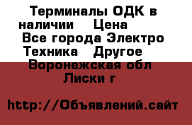 Терминалы ОДК в наличии. › Цена ­ 999 - Все города Электро-Техника » Другое   . Воронежская обл.,Лиски г.